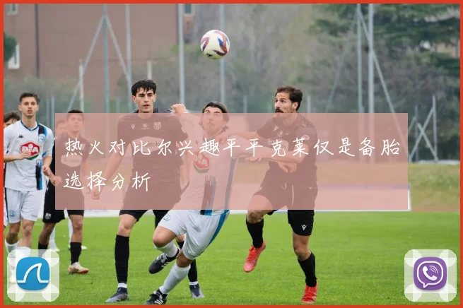 热火对比尔兴趣平平克莱仅是备胎选择分析
