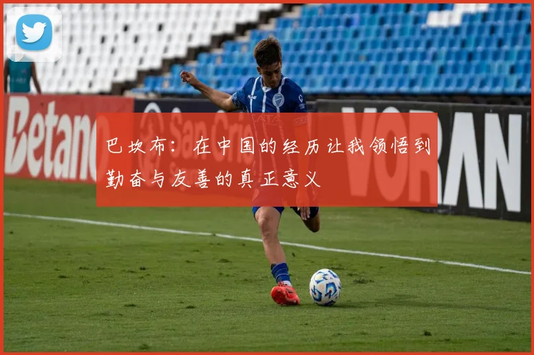 巴坎布:在中国的经历让我领悟到勤奋与友善的真正意义