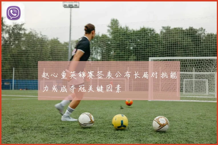 赵心童英锦赛签表公布长局对抗能力或成夺冠关键因素