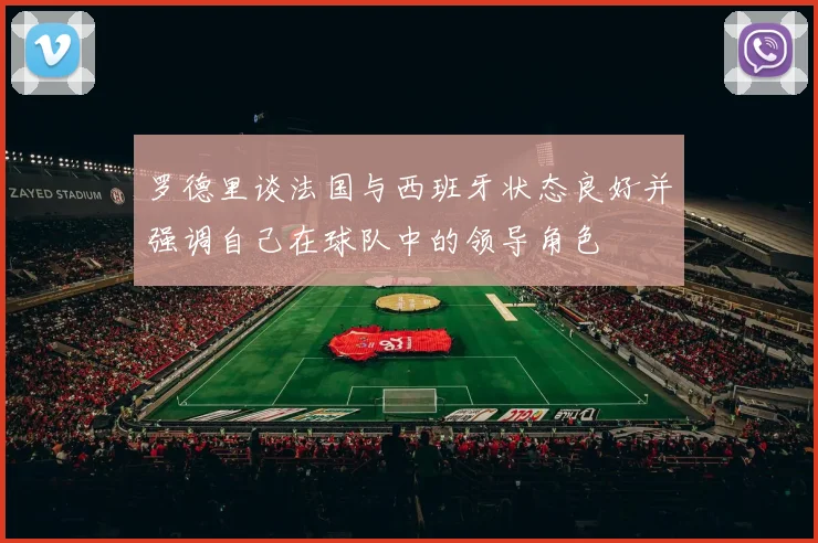 罗德里谈法国与西班牙状态良好并强调自己在球队中的领导角色